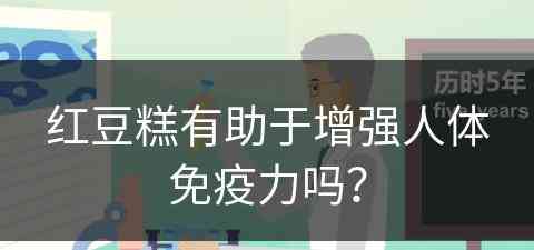 红豆糕有助于增强人体免疫力吗？